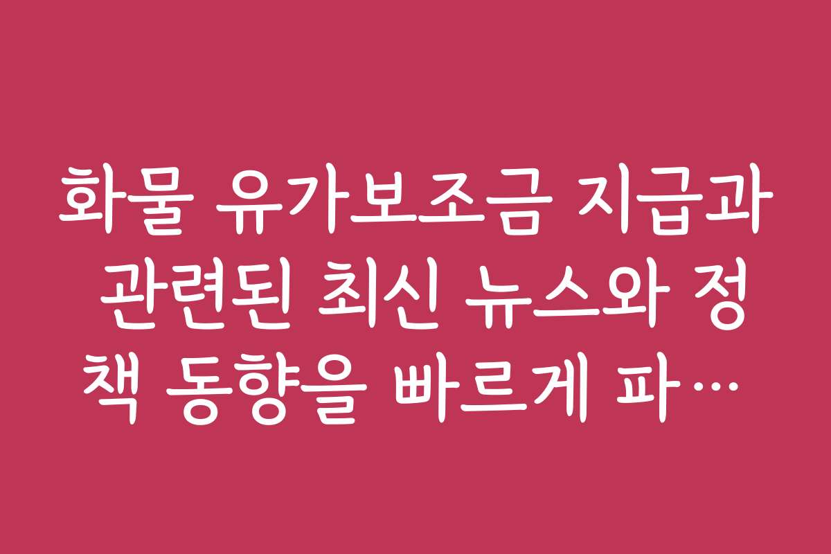 화물 유가보조금 지급과 관련된 최신 뉴스와 정책 동향을 빠르게 파악하는 법