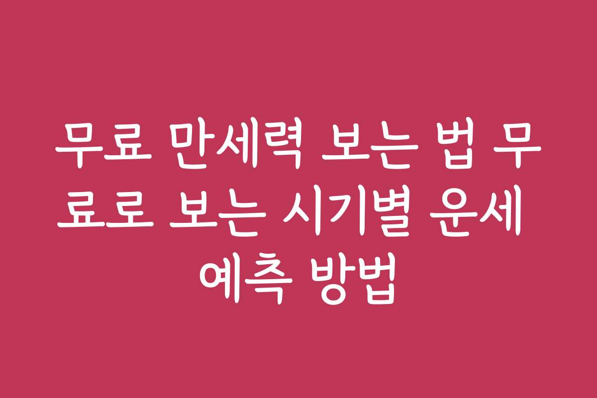 무료 만세력 보는 법 무료로 보는 시기별 운세 예측 방법