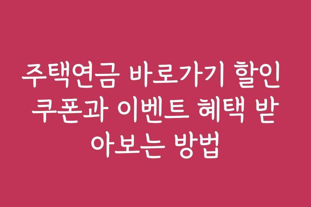 주택연금 바로가기 할인 쿠폰과 이벤트 혜택 받아보는 방법