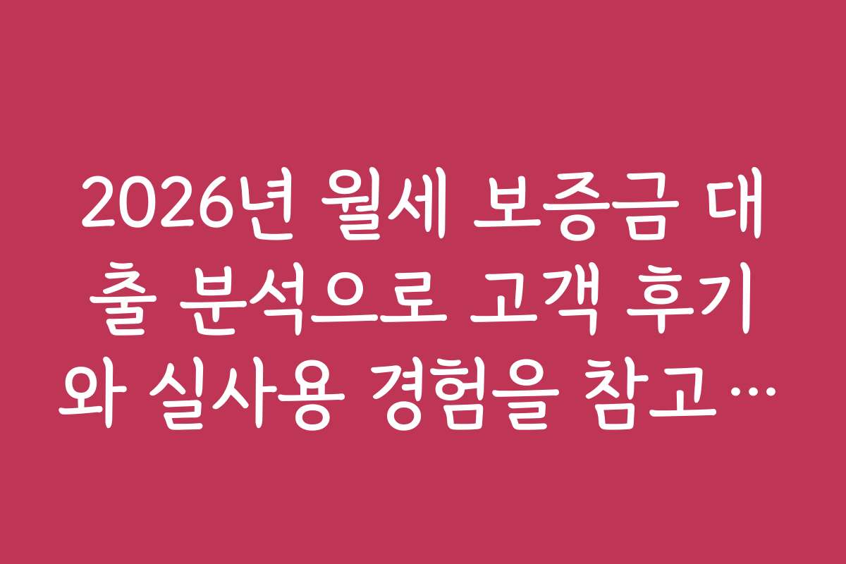 2026년 월세 보증금 대출 분석으로 고객 후기와 실사용 경험을 참고하는 법