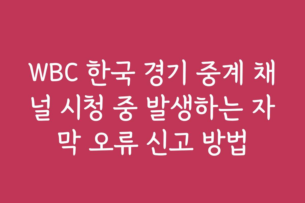 WBC 한국 경기 중계 채널 시청 중 발생하는 자막 오류 신고 방법
