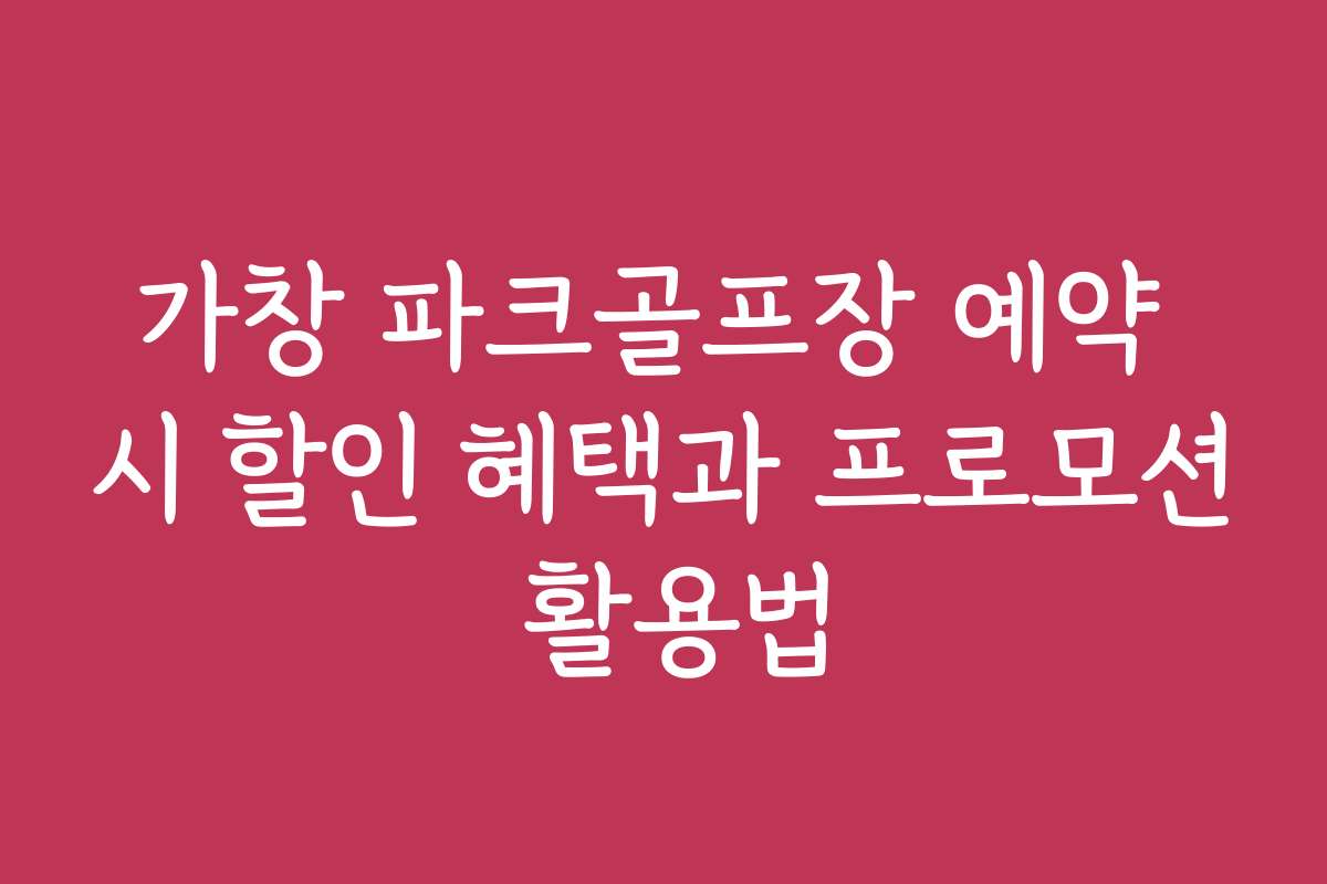 가창 파크골프장 예약 시 할인 혜택과 프로모션 활용법