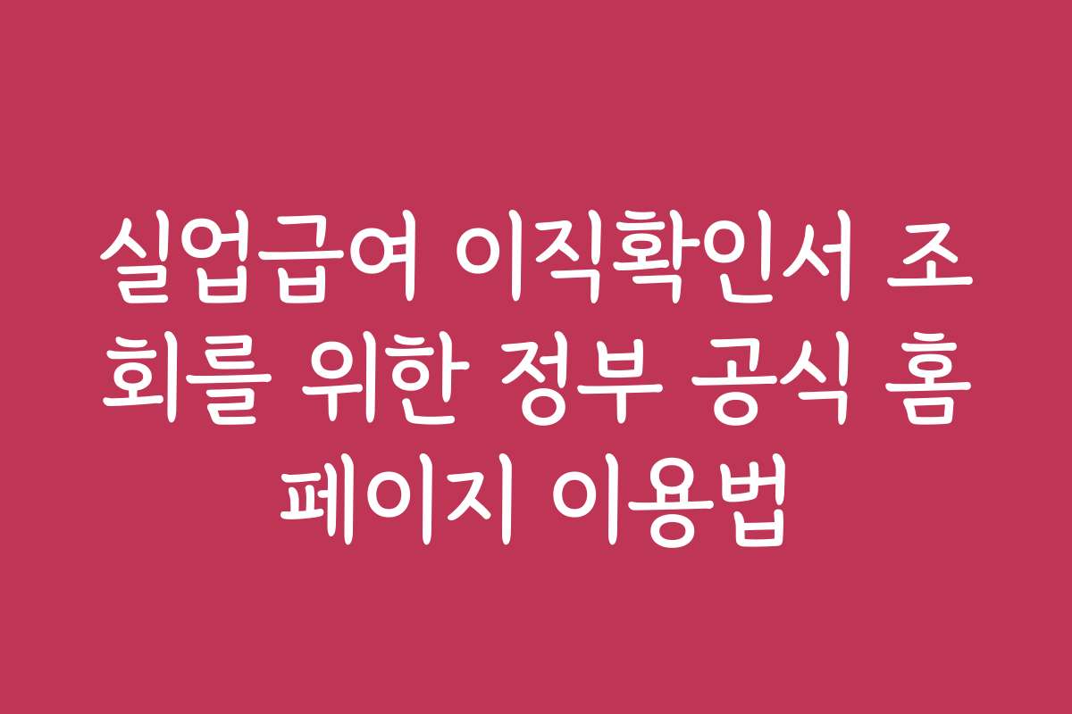 실업급여 이직확인서 조회를 위한 정부 공식 홈페이지 이용법