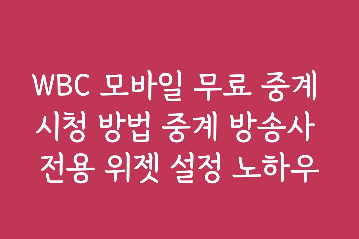 WBC 모바일 무료 중계 시청 방법 중계 방송사 전용 위젯 설정 노하우