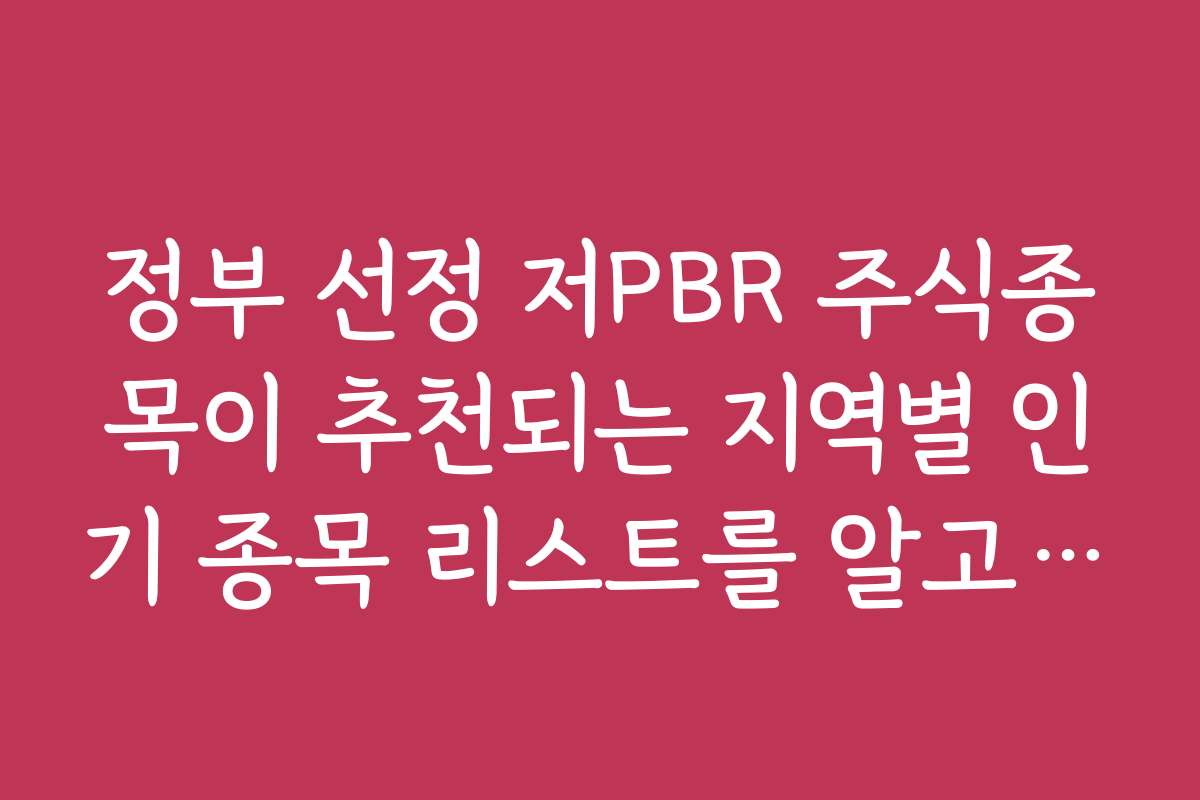 정부 선정 저PBR 주식종목이 추천되는 지역별 인기 종목 리스트를 알고 싶어요