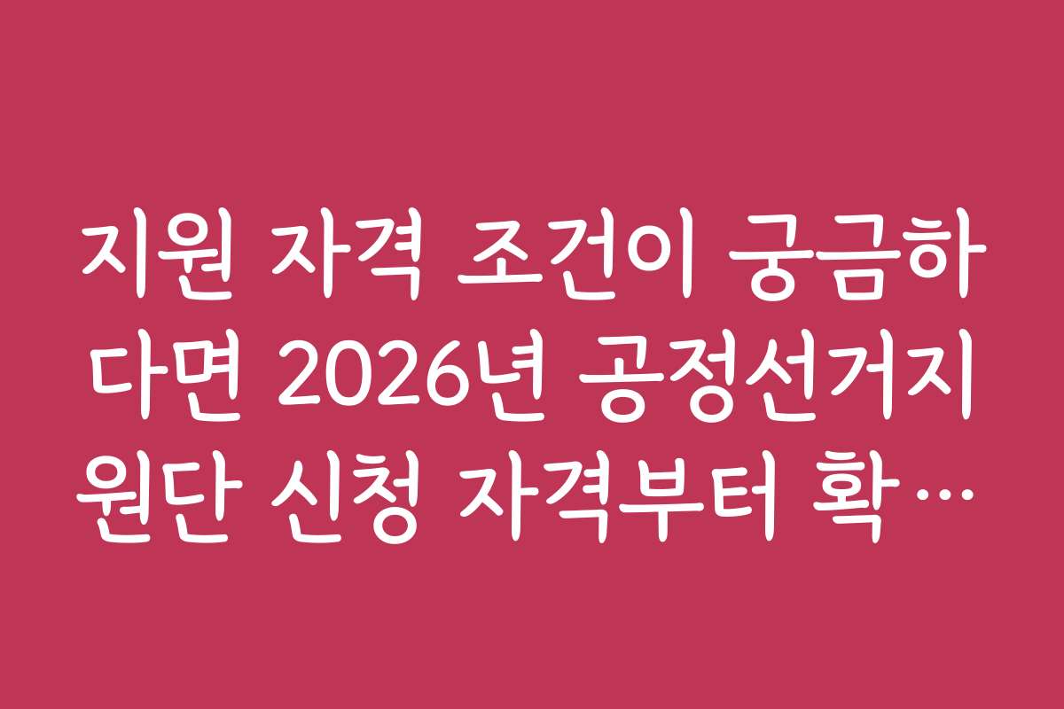 지원 자격 조건이 궁금하다면 2026년 공정선거지원단 신청 자격부터 확인하세요