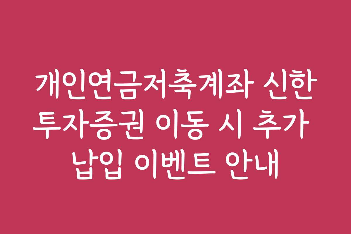개인연금저축계좌 신한투자증권 이동 시 추가 납입 이벤트 안내