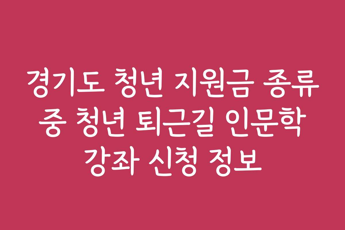 경기도 청년 지원금 종류 중 청년 퇴근길 인문학 강좌 신청 정보