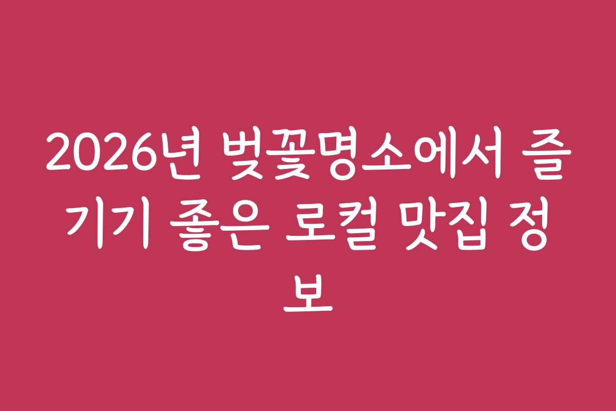 2026년 벚꽃명소에서 즐기기 좋은 로컬 맛집 정보