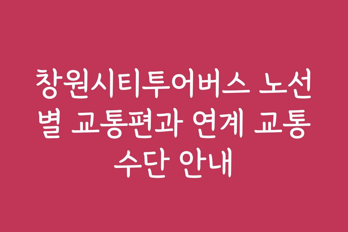 창원시티투어버스 노선별 교통편과 연계 교통수단 안내