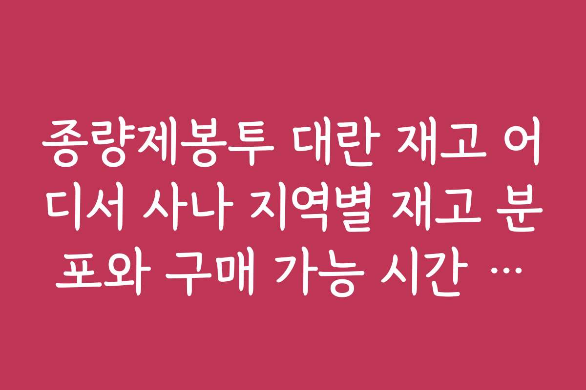 종량제봉투 대란 재고 어디서 사나 지역별 재고 분포와 구매 가능 시간 안내