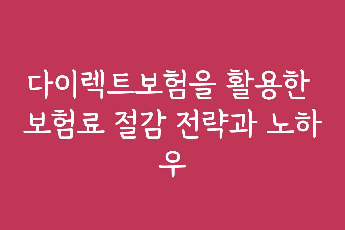 다이렉트보험을 활용한 보험료 절감 전략과 노하우