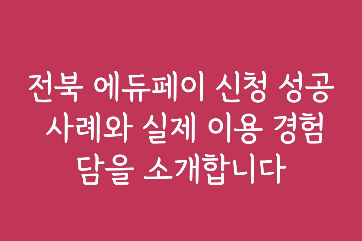 전북 에듀페이 신청 성공 사례와 실제 이용 경험담을 소개합니다