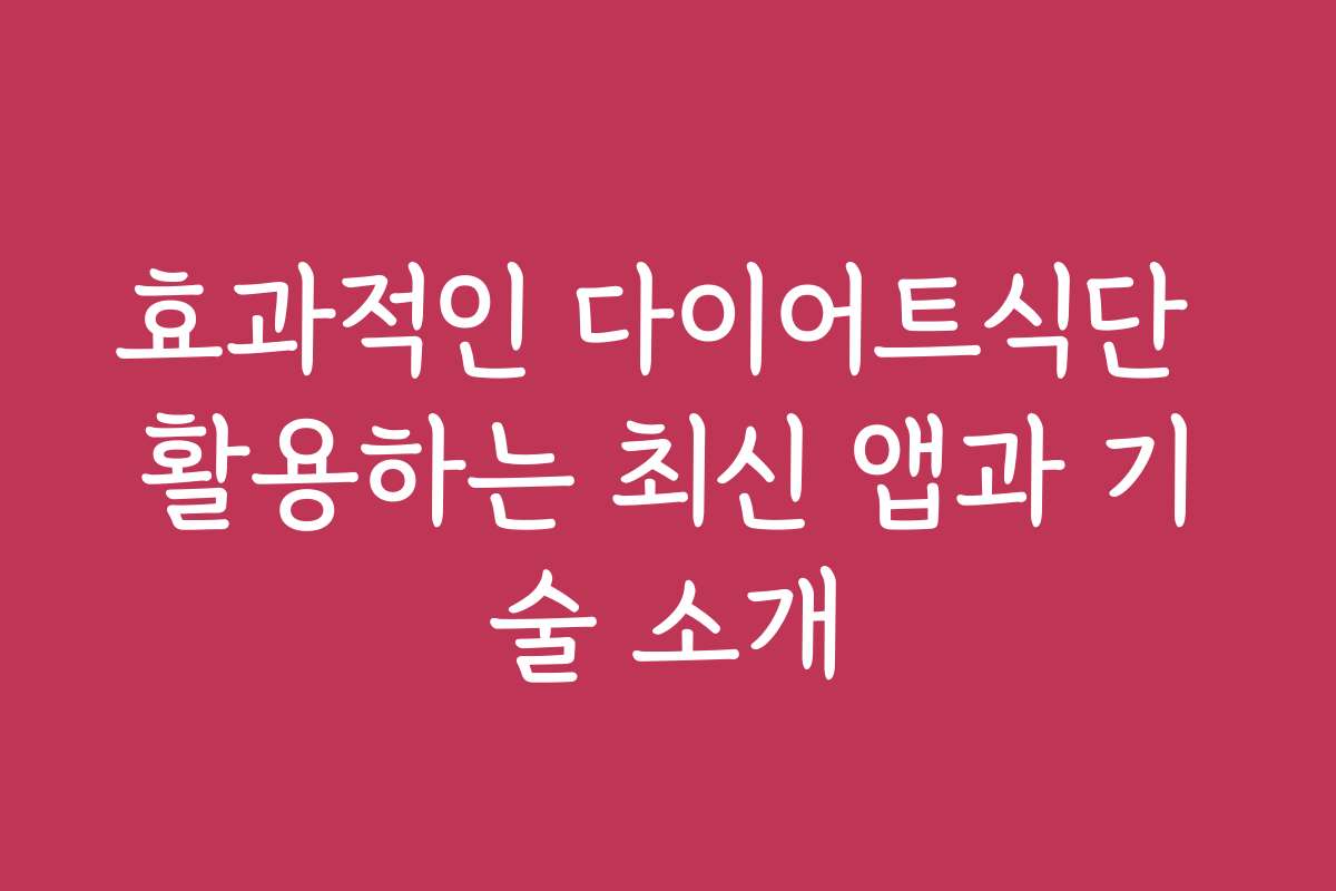 효과적인 다이어트식단 활용하는 최신 앱과 기술 소개