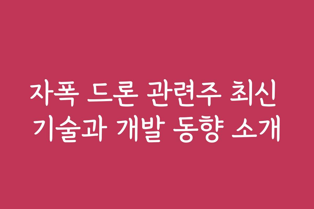 자폭 드론 관련주 최신 기술과 개발 동향 소개