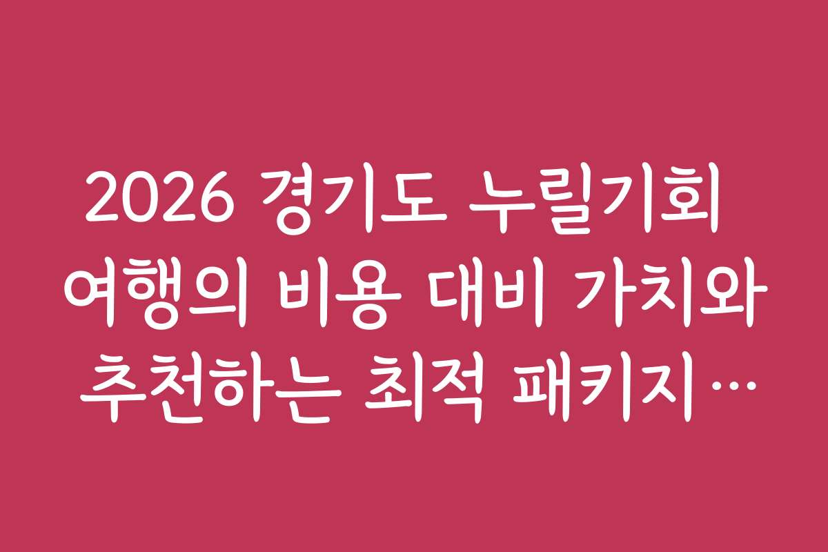 2026 경기도 누릴기회 여행의 비용 대비 가치와 추천하는 최적 패키지 상품 소개