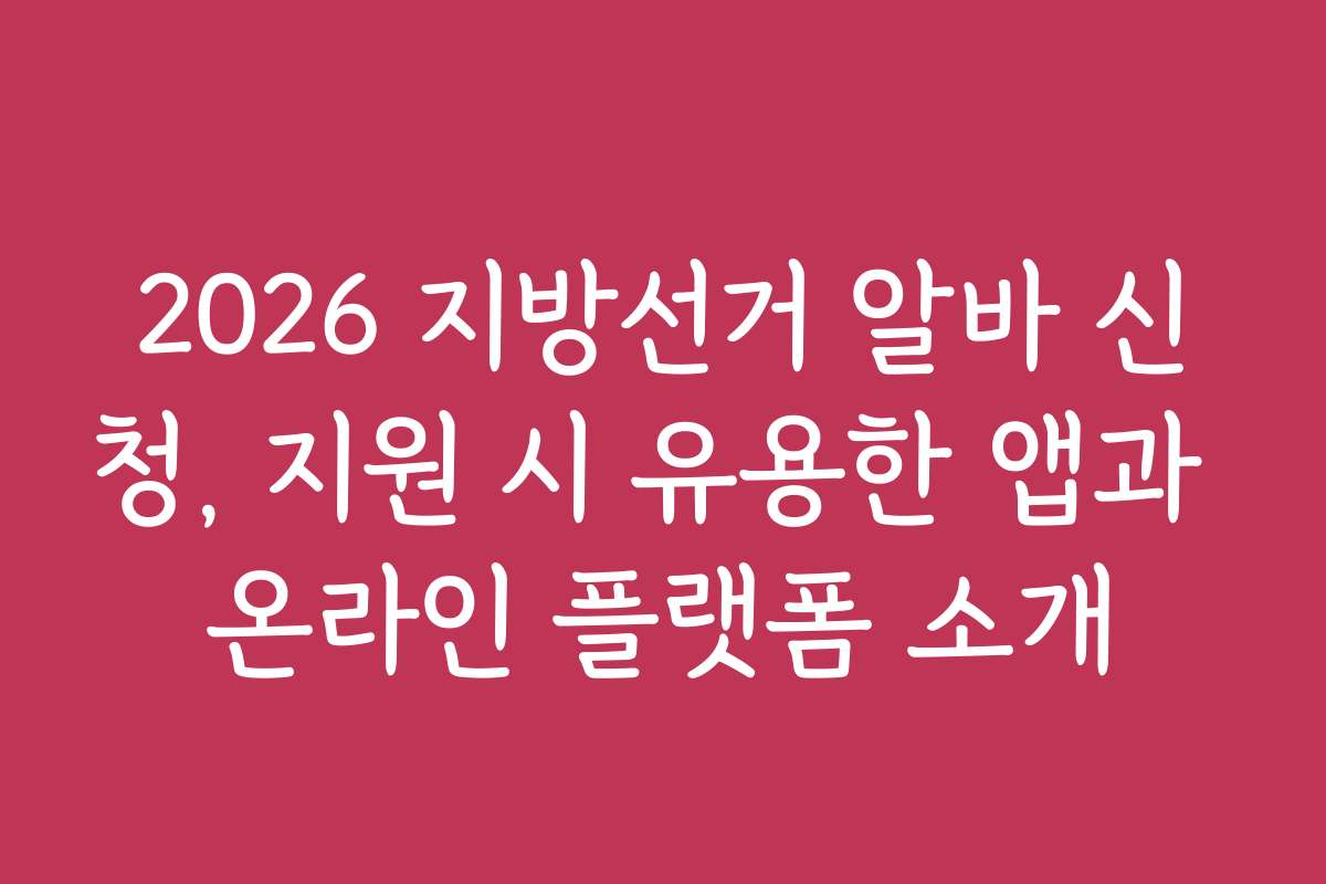 2026 지방선거 알바 신청, 지원 시 유용한 앱과 온라인 플랫폼 소개