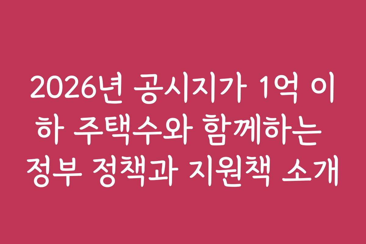 2026년 공시지가 1억 이하 주택수와 함께하는 정부 정책과 지원책 소개