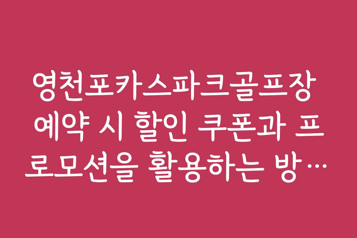 영천포카스파크골프장 예약 시 할인 쿠폰과 프로모션을 활용하는 방법 소개