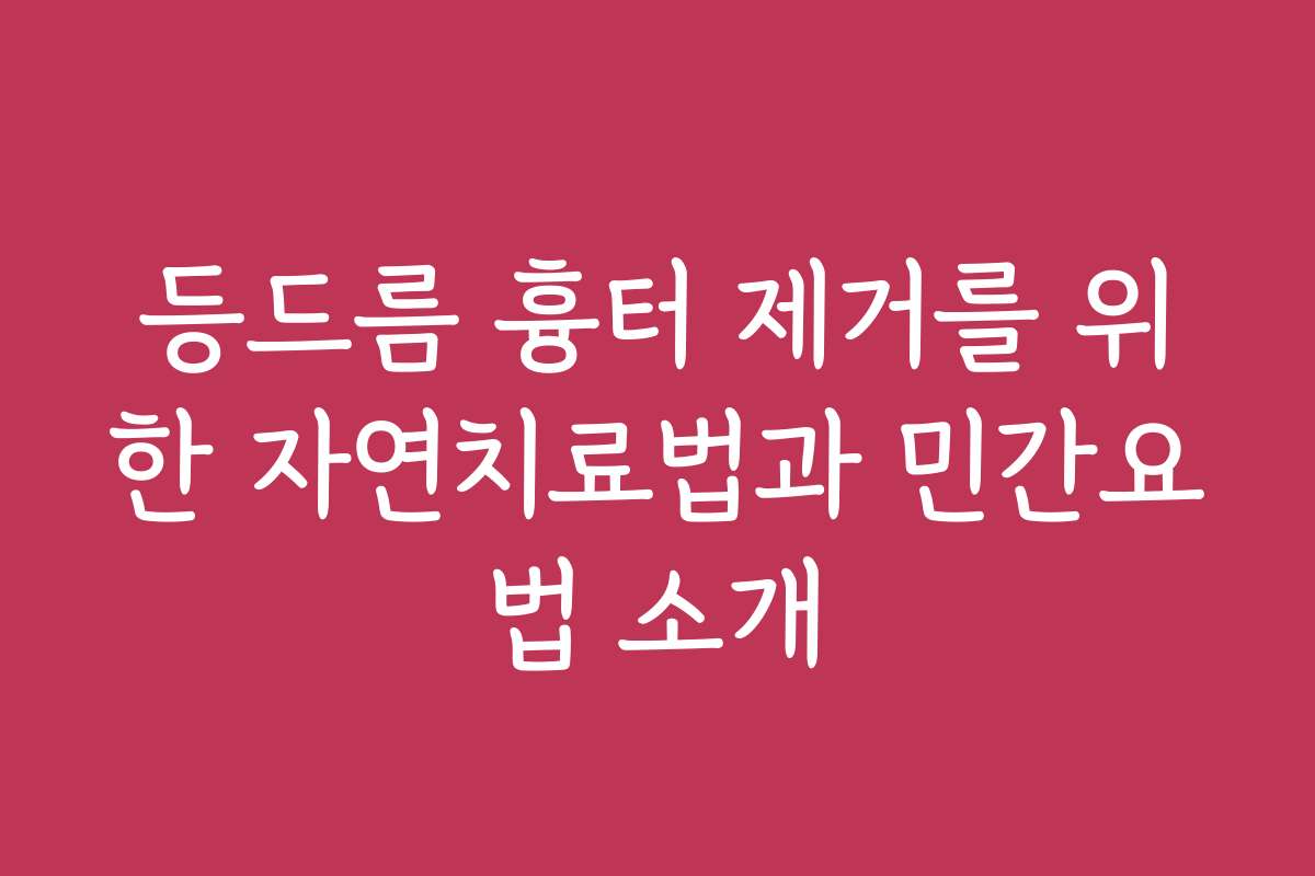 등드름 흉터 제거를 위한 자연치료법과 민간요법 소개