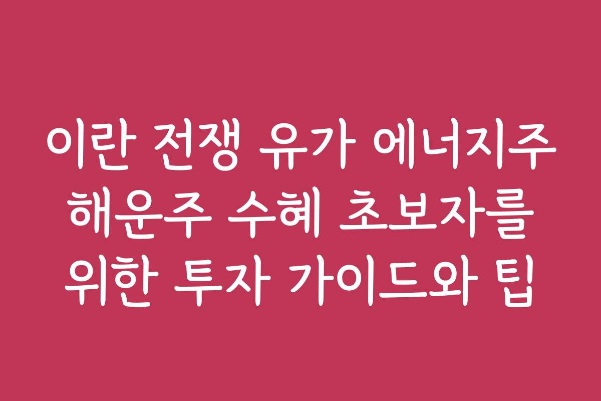 이란 전쟁 유가 에너지주 해운주 수혜 초보자를 위한 투자 가이드와 팁 이란 전쟁 유가 에너지주 해운주 수혜 초보자를 위한 투자 가이드와 팁