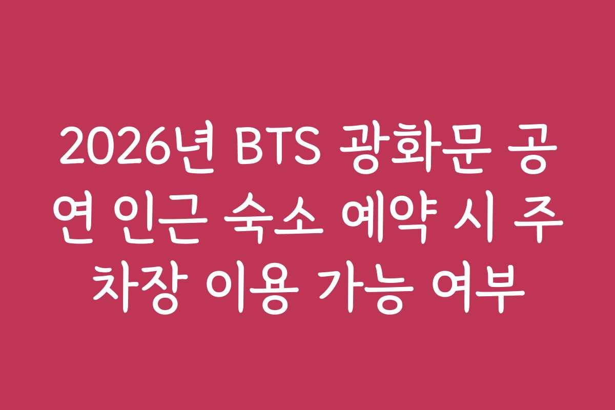 2026년 BTS 광화문 공연 인근 숙소 예약 시 주차장 이용 가능 여부
