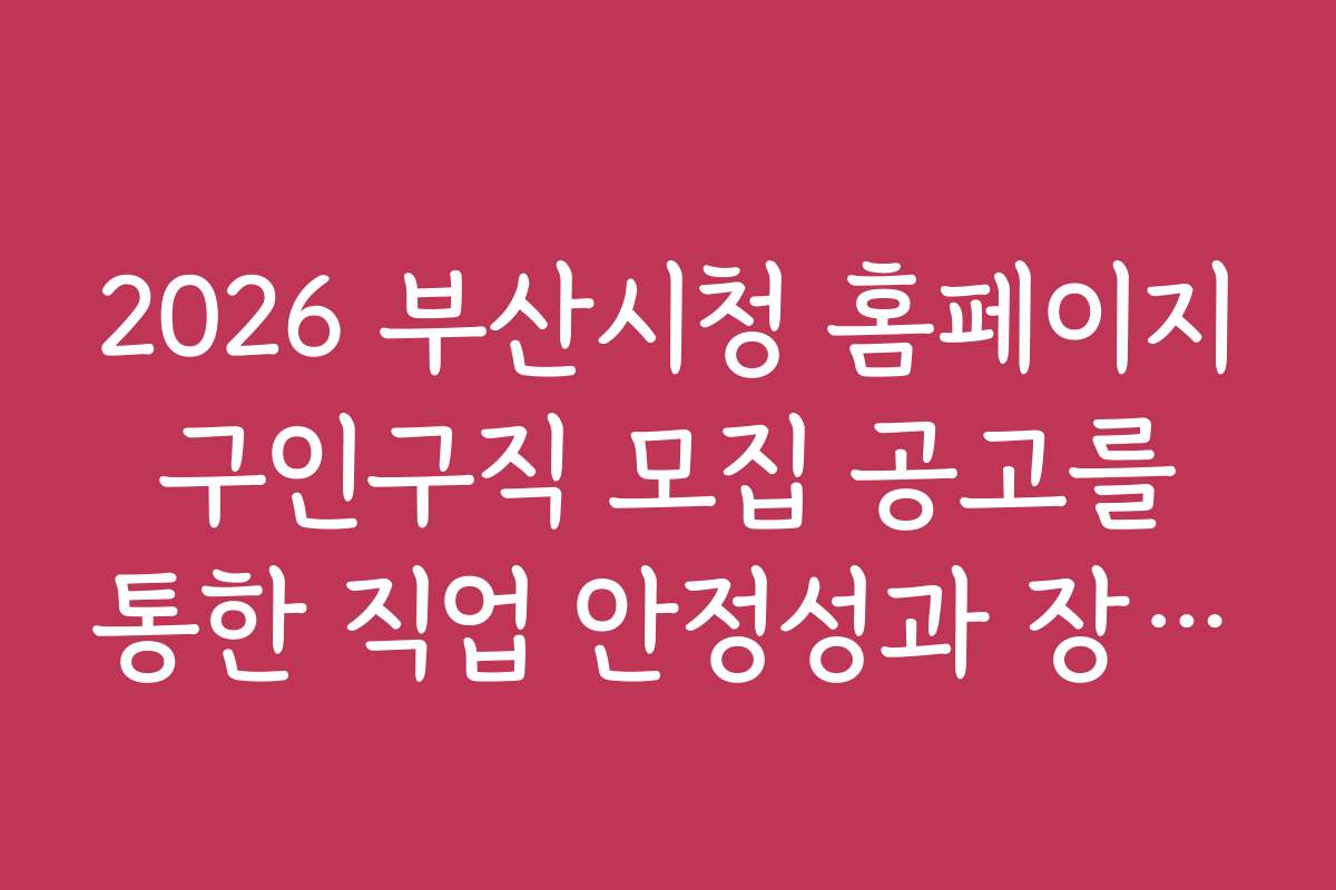2026 부산시청 홈페이지 구인구직 모집 공고를 통한 직업 안정성과 장기 근속 가능성