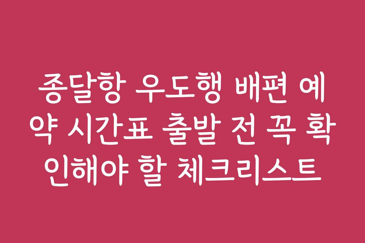 종달항 우도행 배편 예약 시간표 출발 전 꼭 확인해야 할 체크리스트