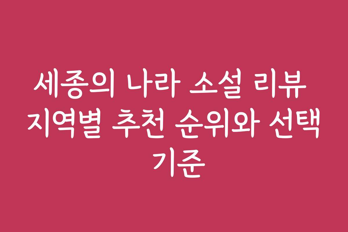 세종의 나라 소설 리뷰 지역별 추천 순위와 선택 기준