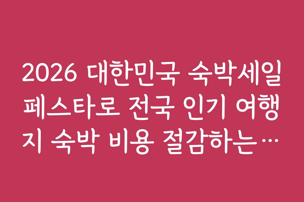 2026 대한민국 숙박세일페스타로 전국 인기 여행지 숙박 비용 절감하는 노하우
