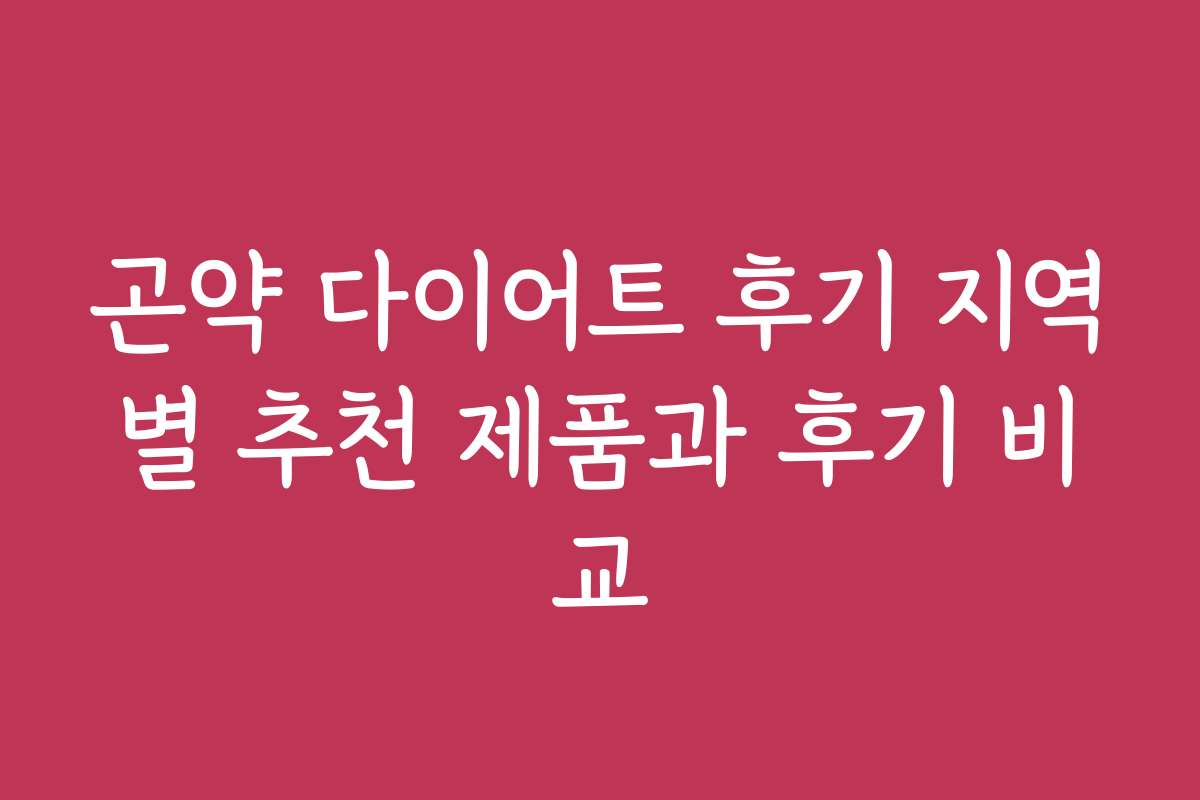 곤약 다이어트 후기 지역별 추천 제품과 후기 비교