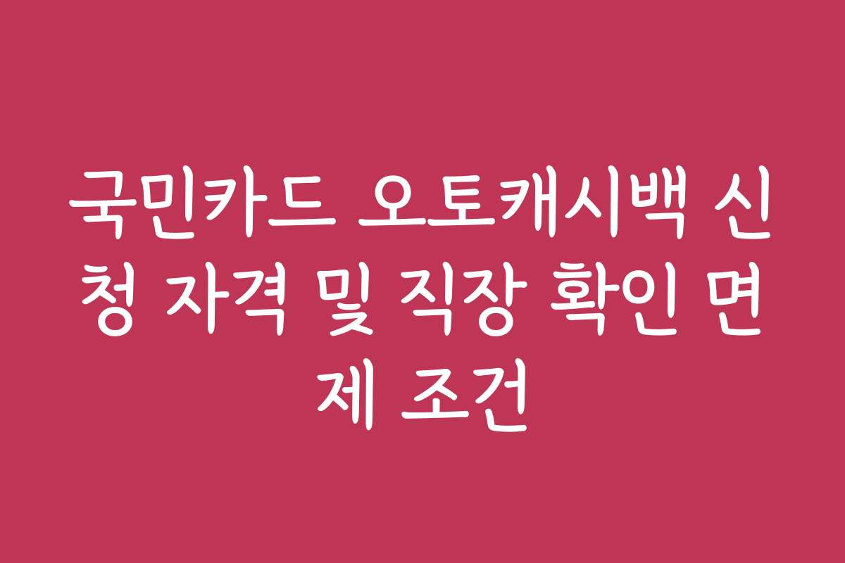 국민카드 오토캐시백 신청 자격 및 직장 확인 면제 조건