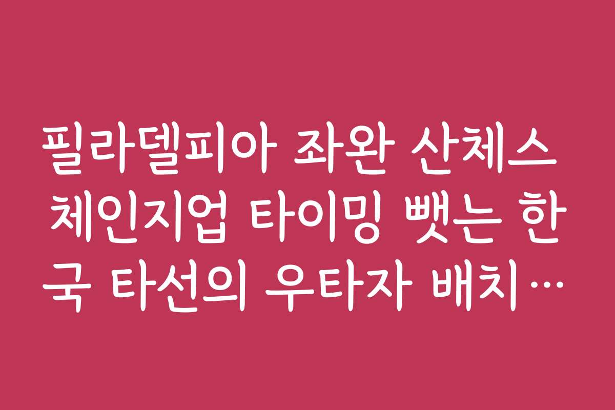 필라델피아 좌완 산체스 체인지업 타이밍 뺏는 한국 타선의 우타자 배치 전략