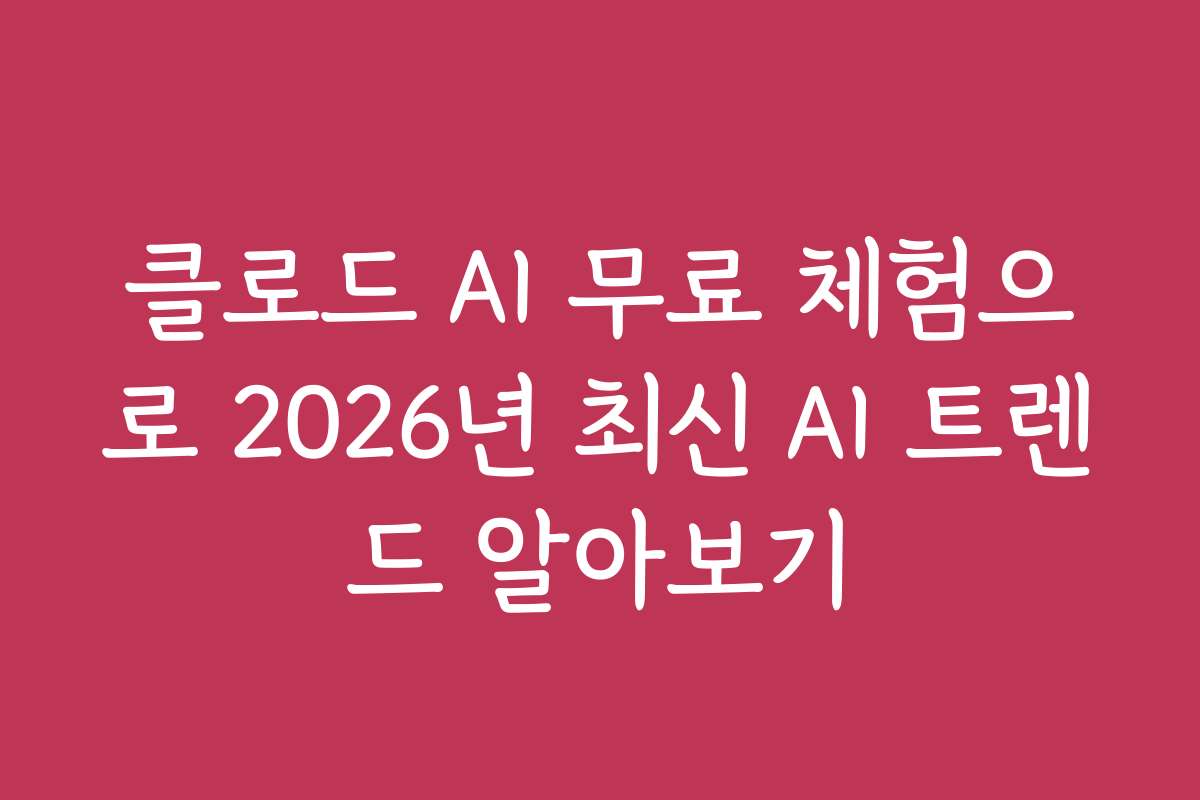 클로드 AI 무료 체험으로 2026년 최신 AI 트렌드 알아보기