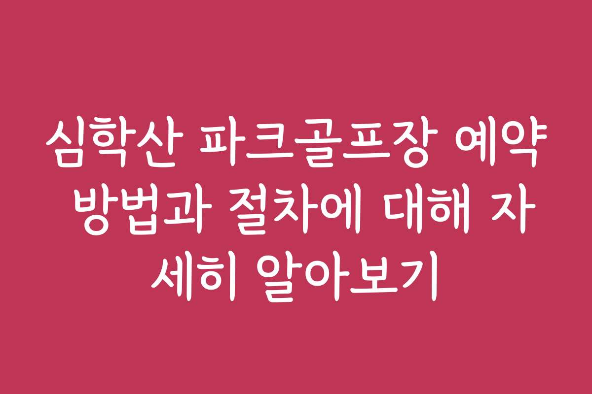 심학산 파크골프장 예약 방법과 절차에 대해 자세히 알아보기