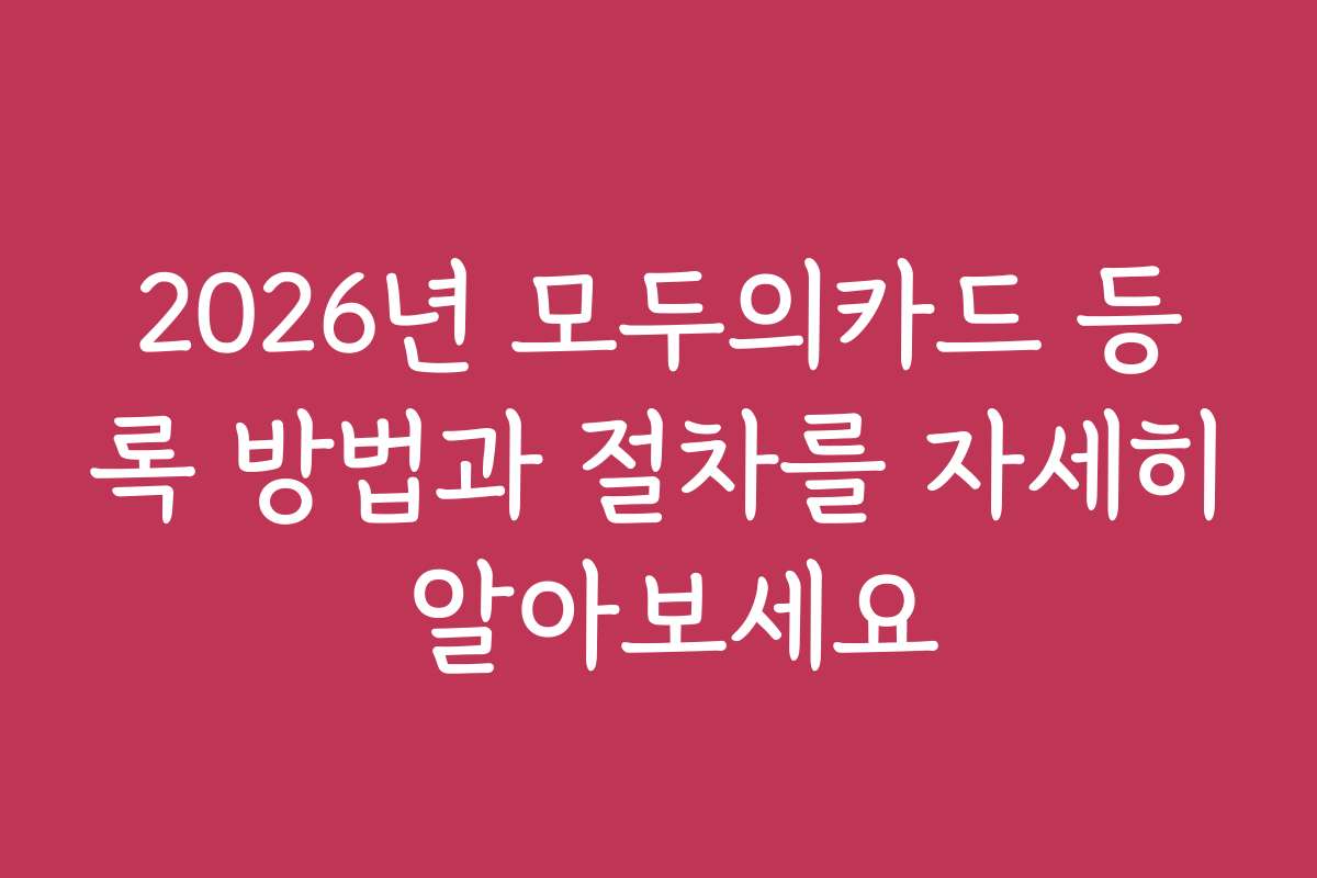 2026년 모두의카드 등록 방법과 절차를 자세히 알아보세요