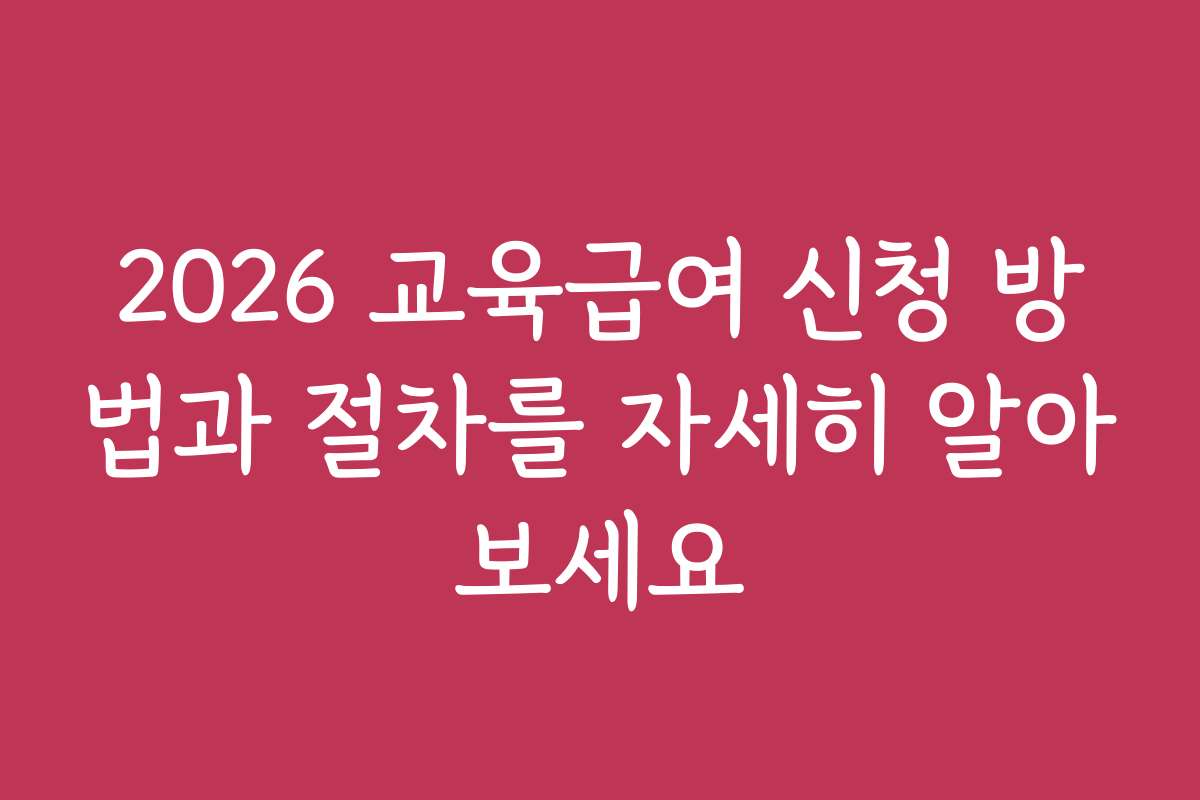2026 교육급여 신청 방법과 절차를 자세히 알아보세요