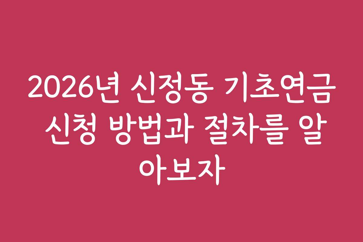2026년 신정동 기초연금 신청 방법과 절차를 알아보자