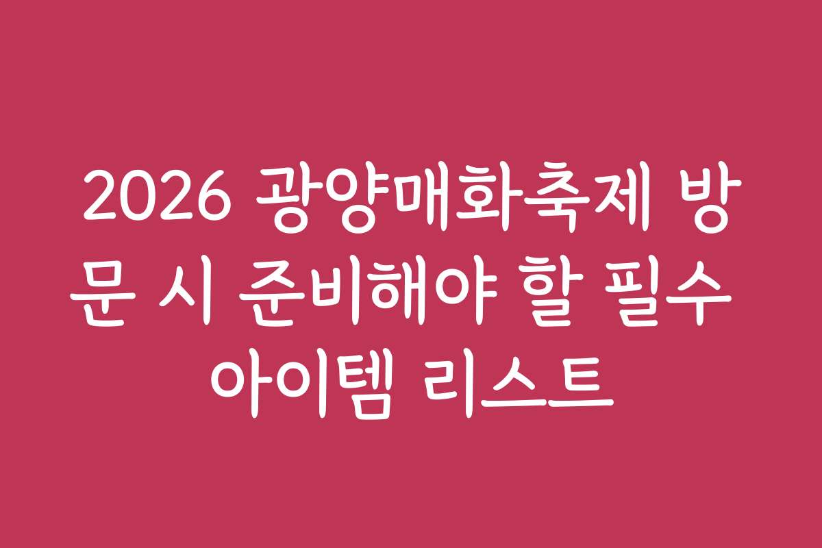2026 광양매화축제 방문 시 준비해야 할 필수 아이템 리스트