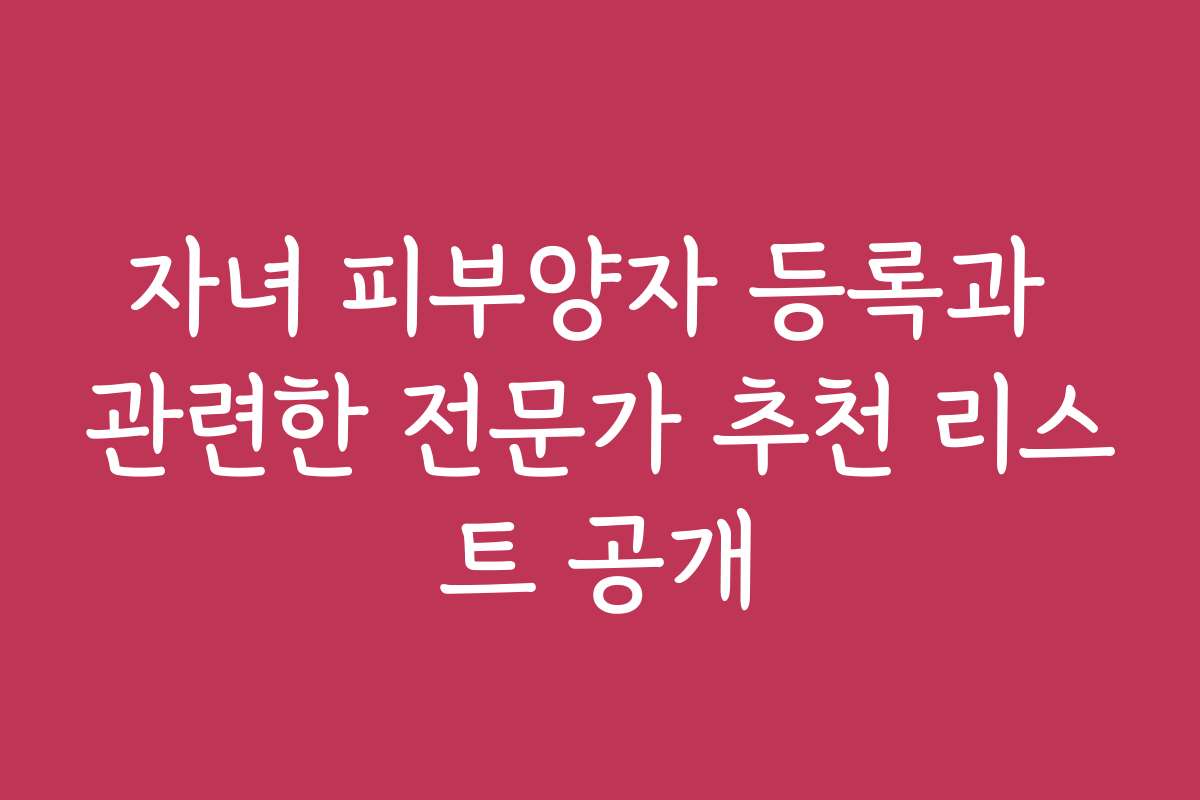 자녀 피부양자 등록과 관련한 전문가 추천 리스트 공개