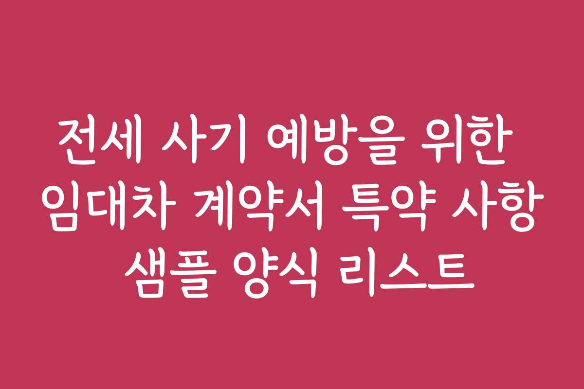 전세 사기 예방을 위한 임대차 계약서 특약 사항 샘플 양식 리스트
