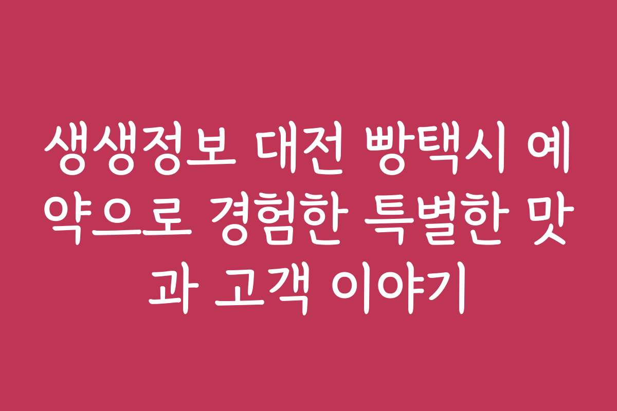 생생정보 대전 빵택시 예약으로 경험한 특별한 맛과 고객 이야기