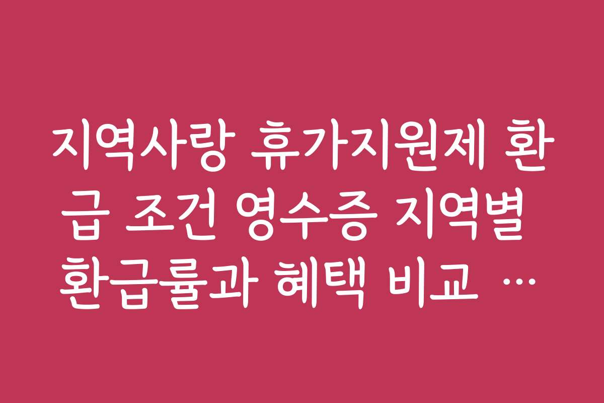 지역사랑 휴가지원제 환급 조건 영수증 지역별 환급률과 혜택 비교 분석 지역사랑 휴가지원제 환급 조건 영수증 지역별 환급률과 혜택 비교 분석