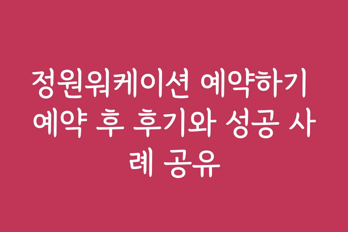 정원워케이션 예약하기 예약 후 후기와 성공 사례 공유