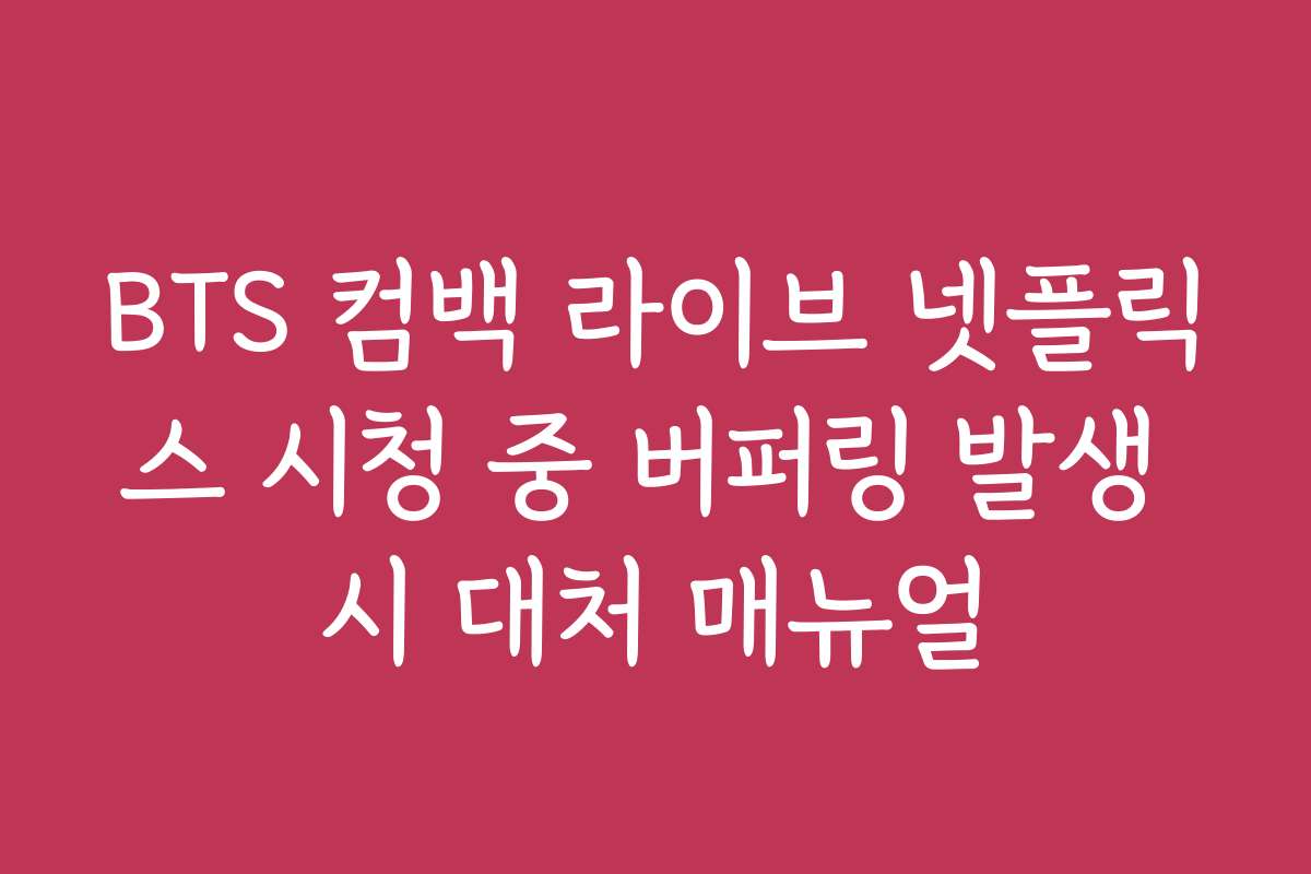 BTS 컴백 라이브 넷플릭스 시청 중 버퍼링 발생 시 대처 매뉴얼
