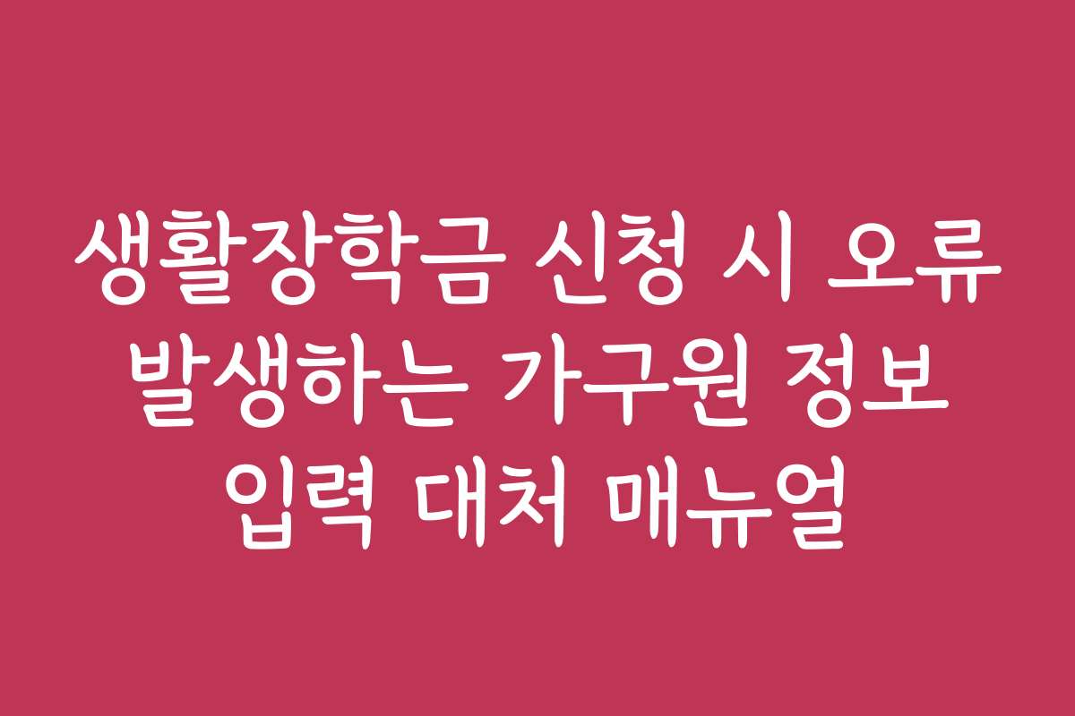 생활장학금 신청 시 오류 발생하는 가구원 정보 입력 대처 매뉴얼