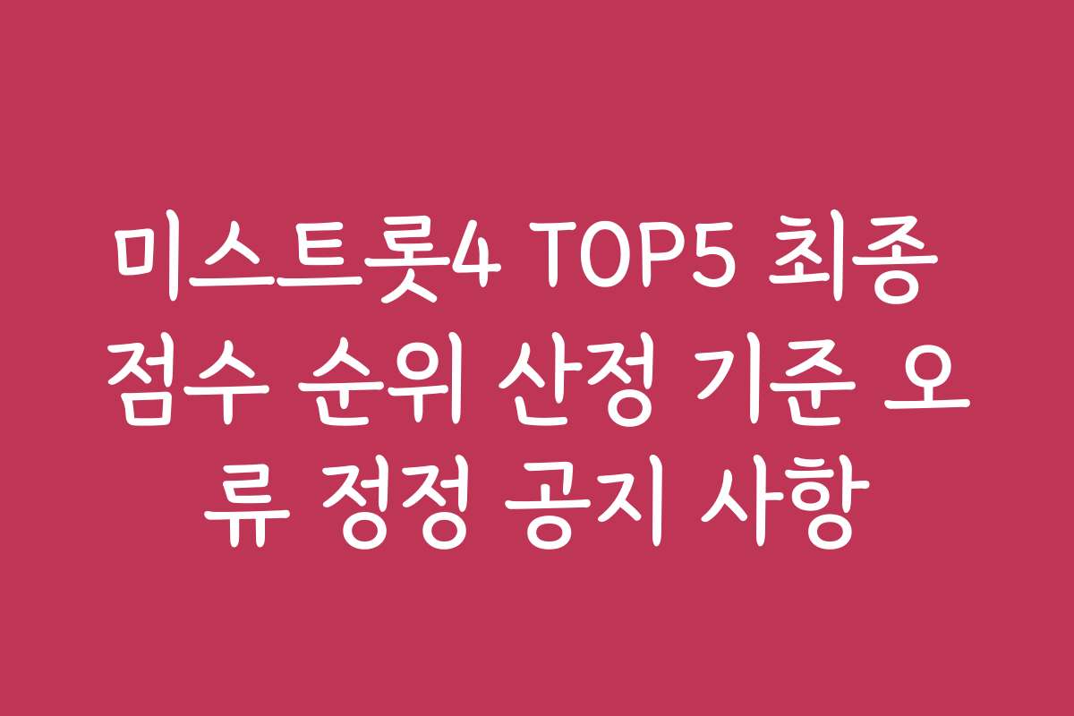 미스트롯4 TOP5 최종 점수 순위 산정 기준 오류 정정 공지 사항