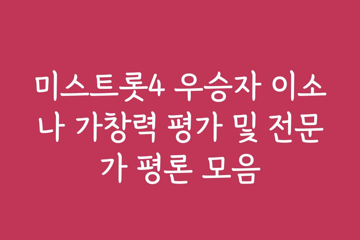 미스트롯4 우승자 이소나 가창력 평가 및 전문가 평론 모음