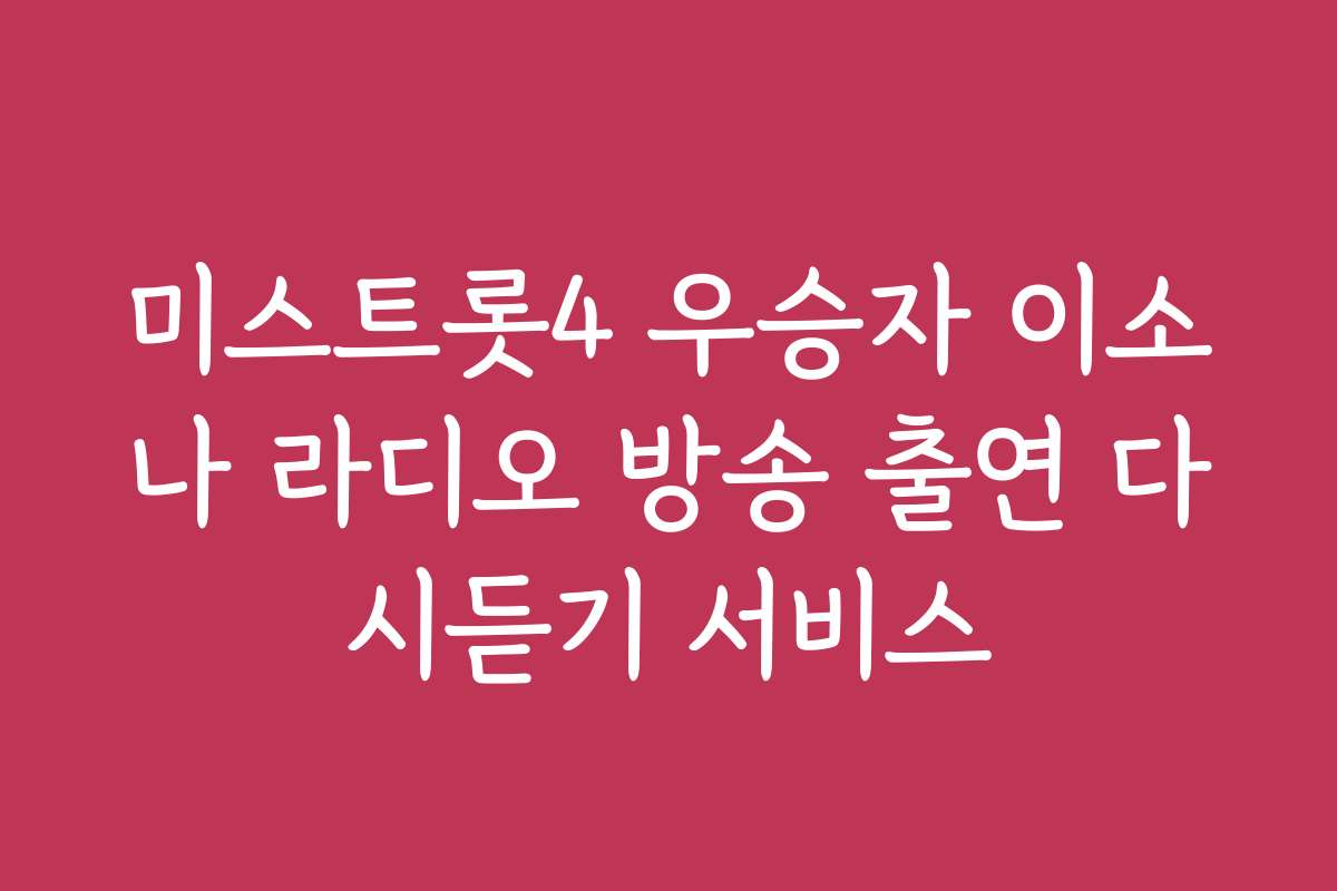 미스트롯4 우승자 이소나 라디오 방송 출연 다시듣기 서비스