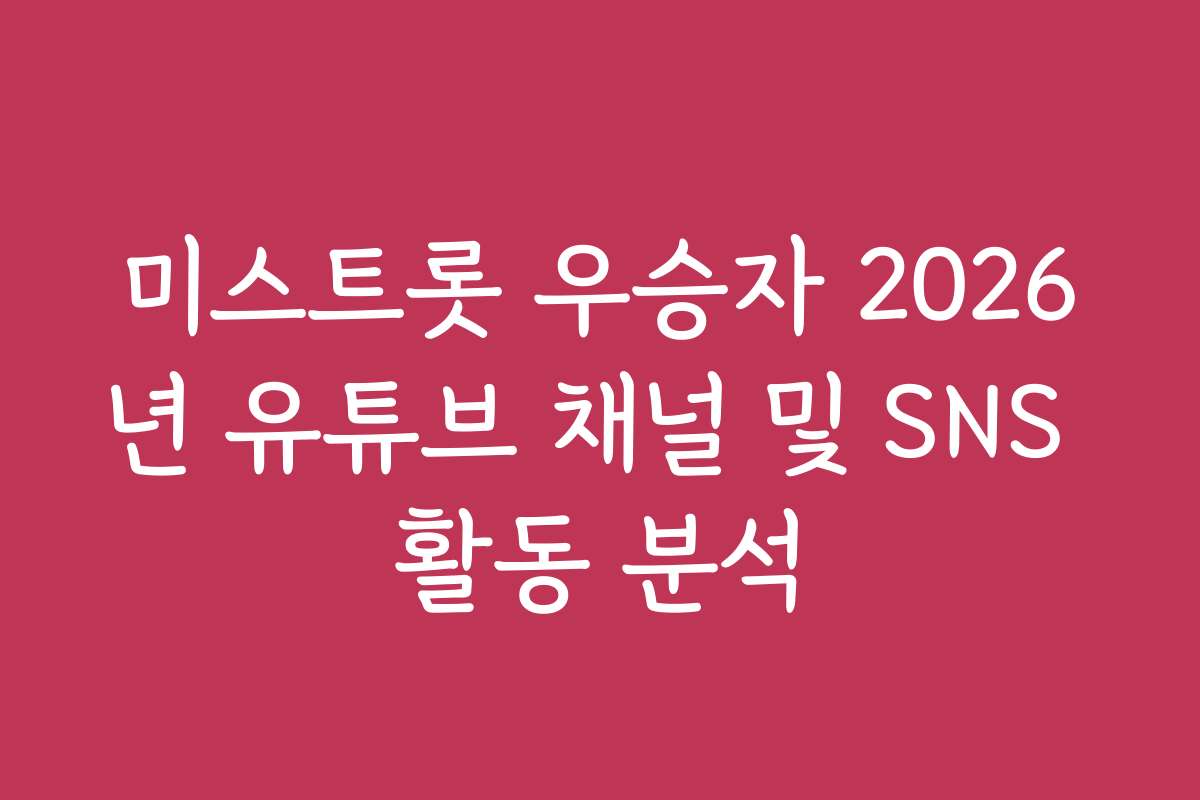미스트롯 우승자 2026년 유튜브 채널 및 SNS 활동 분석